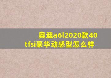 奥迪a6l2020款40tfsi豪华动感型怎么样