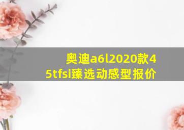 奥迪a6l2020款45tfsi臻选动感型报价