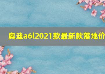 奥迪a6l2021款最新款落地价