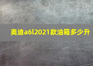 奥迪a6l2021款油箱多少升