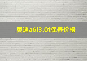 奥迪a6l3.0t保养价格