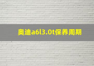 奥迪a6l3.0t保养周期