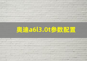 奥迪a6l3.0t参数配置