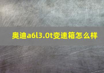 奥迪a6l3.0t变速箱怎么样