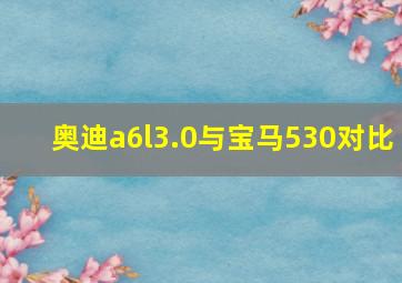 奥迪a6l3.0与宝马530对比