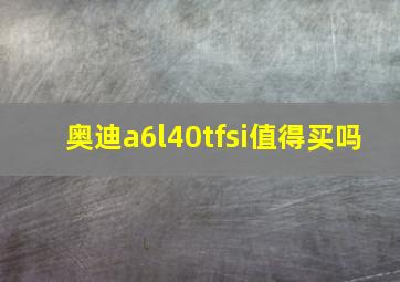 奥迪a6l40tfsi值得买吗