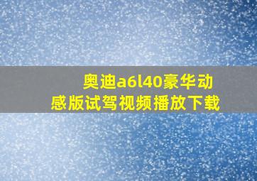 奥迪a6l40豪华动感版试驾视频播放下载