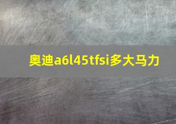 奥迪a6l45tfsi多大马力