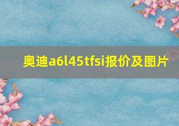 奥迪a6l45tfsi报价及图片