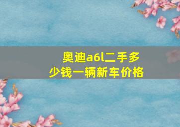 奥迪a6l二手多少钱一辆新车价格