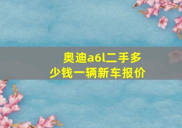 奥迪a6l二手多少钱一辆新车报价