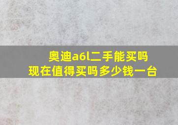 奥迪a6l二手能买吗现在值得买吗多少钱一台