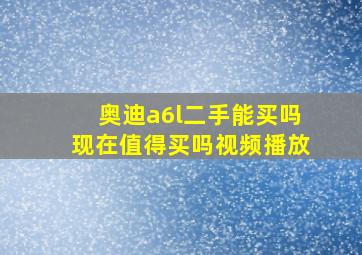 奥迪a6l二手能买吗现在值得买吗视频播放