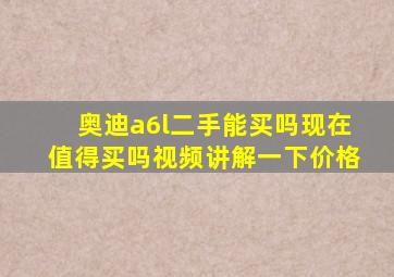 奥迪a6l二手能买吗现在值得买吗视频讲解一下价格