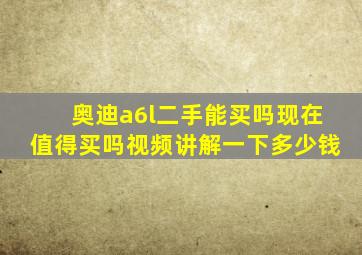 奥迪a6l二手能买吗现在值得买吗视频讲解一下多少钱