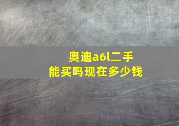 奥迪a6l二手能买吗现在多少钱