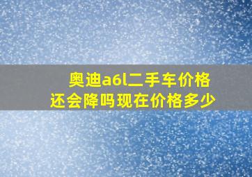 奥迪a6l二手车价格还会降吗现在价格多少