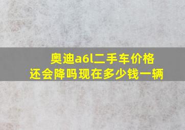 奥迪a6l二手车价格还会降吗现在多少钱一辆