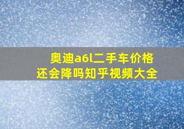 奥迪a6l二手车价格还会降吗知乎视频大全