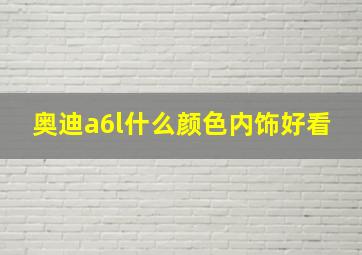 奥迪a6l什么颜色内饰好看