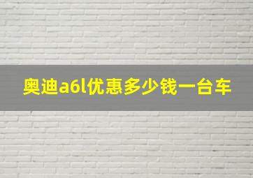 奥迪a6l优惠多少钱一台车