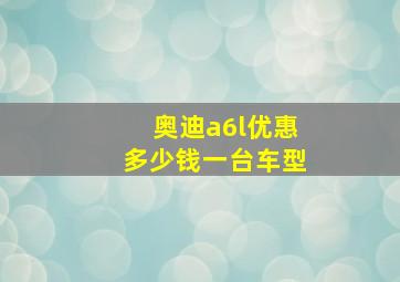 奥迪a6l优惠多少钱一台车型