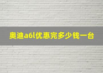 奥迪a6l优惠完多少钱一台