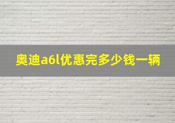 奥迪a6l优惠完多少钱一辆