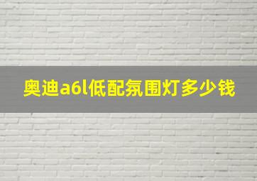 奥迪a6l低配氛围灯多少钱