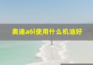 奥迪a6l使用什么机油好