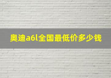 奥迪a6l全国最低价多少钱