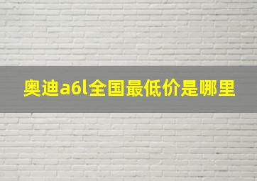 奥迪a6l全国最低价是哪里