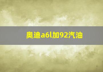 奥迪a6l加92汽油