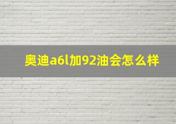 奥迪a6l加92油会怎么样