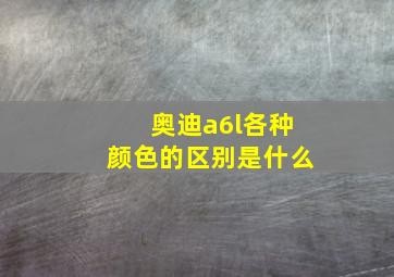 奥迪a6l各种颜色的区别是什么