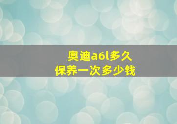 奥迪a6l多久保养一次多少钱