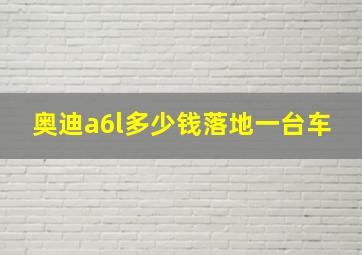 奥迪a6l多少钱落地一台车