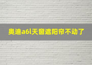 奥迪a6l天窗遮阳帘不动了