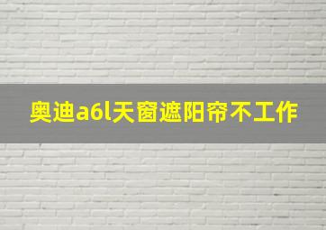 奥迪a6l天窗遮阳帘不工作