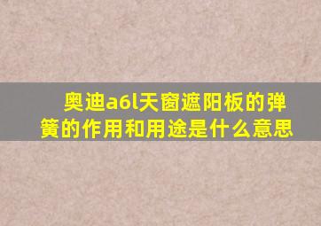 奥迪a6l天窗遮阳板的弹簧的作用和用途是什么意思