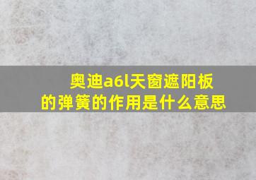 奥迪a6l天窗遮阳板的弹簧的作用是什么意思