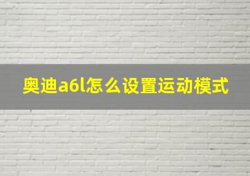 奥迪a6l怎么设置运动模式