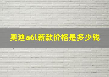 奥迪a6l新款价格是多少钱