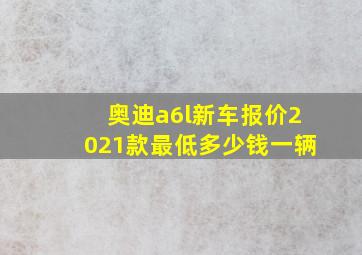 奥迪a6l新车报价2021款最低多少钱一辆