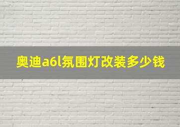 奥迪a6l氛围灯改装多少钱