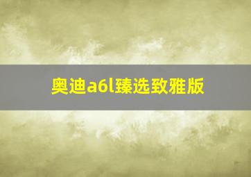 奥迪a6l臻选致雅版