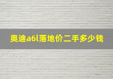 奥迪a6l落地价二手多少钱