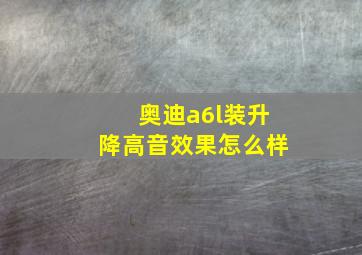 奥迪a6l装升降高音效果怎么样