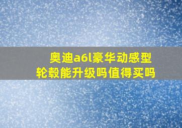 奥迪a6l豪华动感型轮毂能升级吗值得买吗