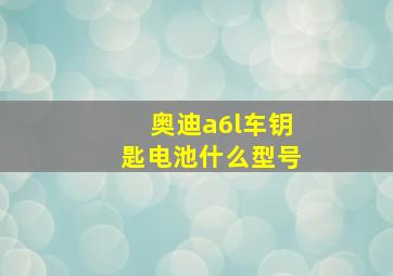 奥迪a6l车钥匙电池什么型号